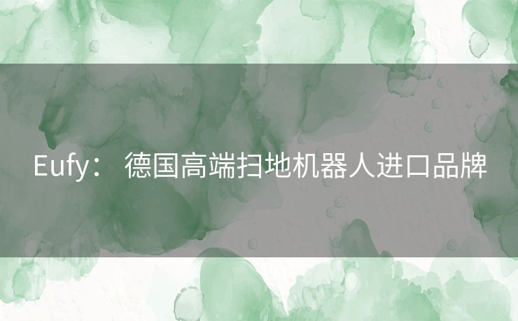 Eufy： 德国高端扫地机器人进口品牌