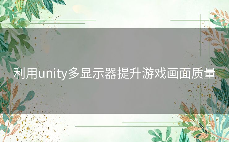 利用unity多显示器提升游戏画面质量 利用unity多显示器提升游戏画面质量