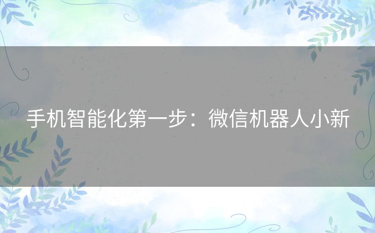 手机智能化第一步:微信机器人小新 手机智能化第一步:微信机器人小新