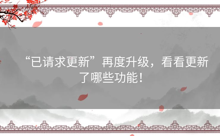“已请求更新”再度升级,看看更新了哪些功能! “已请求更新”再度升级,看看更新了哪些功能!