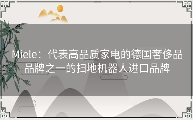 Miele：代表高品质家电的德国奢侈品品牌之一的扫地机器人进口品牌