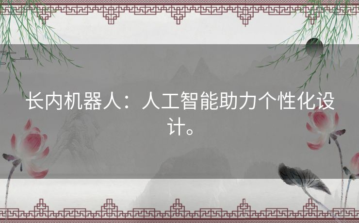 长内机器人:人工智能助力个性化设计。 长内机器人:人工智能助力个性化设计。