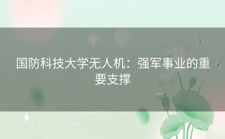 国防科技大学无人机:强军事业的重要支撑 国防科技大学无人机:强军事业的重要支撑