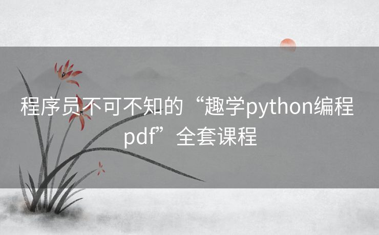 程序员不可不知的“趣学python编程 pdf”全套课程 程序员不可不知的“趣学python编程 pdf”全套课程