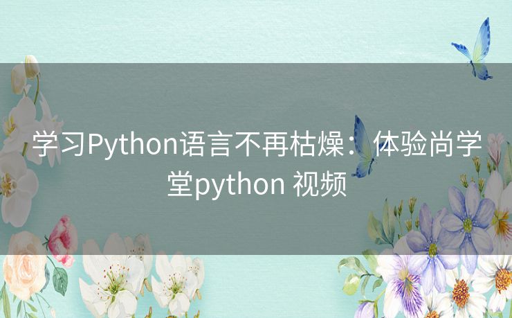 学习Python语言不再枯燥:体验尚学堂python 视频 学习Python语言不再枯燥:体验尚学堂python 视频
