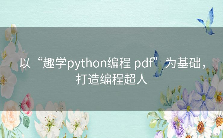 以“趣学python编程 pdf”为基础,打造编程超人 以“趣学python编程 pdf”为基础,打造编程超人