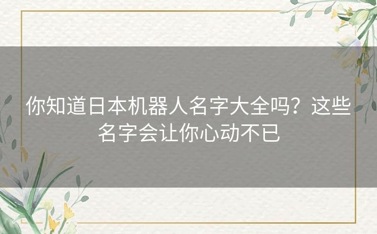 你知道日本机器人名字大全吗?这些名字会让你心动不已 你知道日本机器人名字大全吗?这些名字会让你心动不已