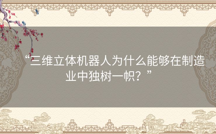 “三维立体机器人为什么能够在制造业中独树一帜？”