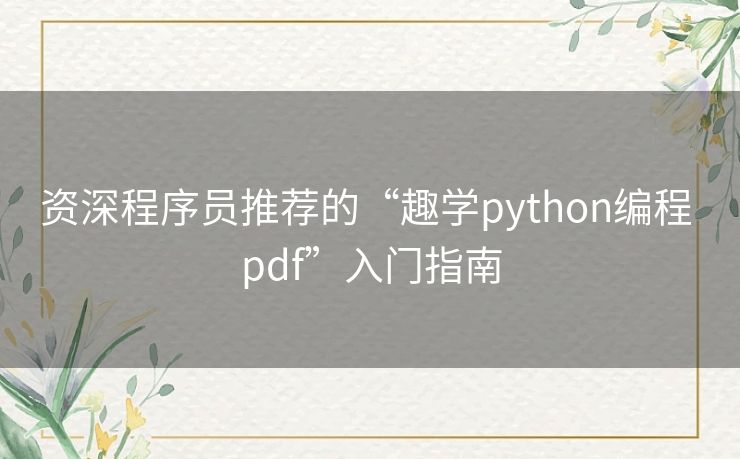 资深程序员推荐的“趣学python编程 pdf”入门指南