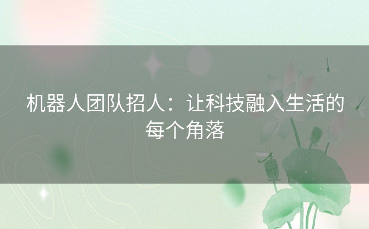 机器人团队招人:让科技融入生活的每个角落 机器人团队招人:让科技融入生活的每个角落