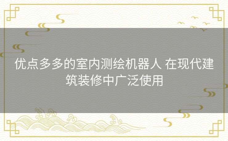 优点多多的室内测绘机器人 在现代建筑装修中广泛使用