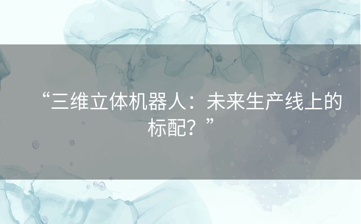 “三维立体机器人：未来生产线上的标配？”