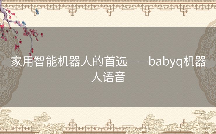 家用智能机器人的首选——babyq机器人语音