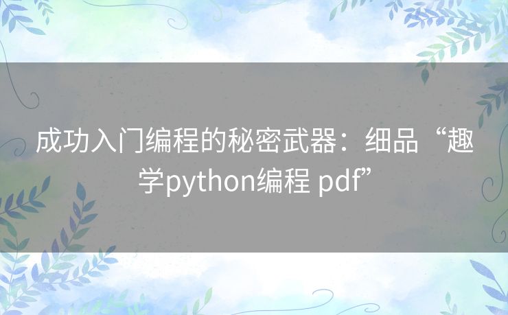 成功入门编程的秘密武器:细品“趣学python编程 pdf” 成功入门编程的秘密武器:细品“趣学python编程 pdf”