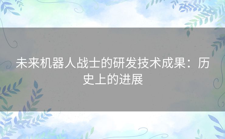 未来机器人战士的研发技术成果:历史上的进展 未来机器人战士的研发技术成果:历史上的进展