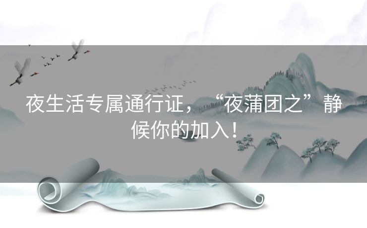 夜生活专属通行证,“夜蒲团之”静候你的加入! 夜生活专属通行证,“夜蒲团之”静候你的加入!