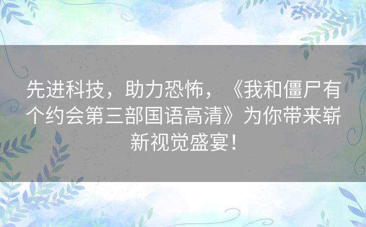 先进科技,助力恐怖,《我和僵尸有个约会第三部国语高清》为你带来崭新视觉盛宴! 先进科技,助力恐怖,《我和僵尸有个约会第三部国语高清》为你带来崭新视觉盛宴!