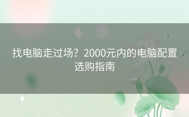 找电脑走过场？2000元内的电脑配置选购指南