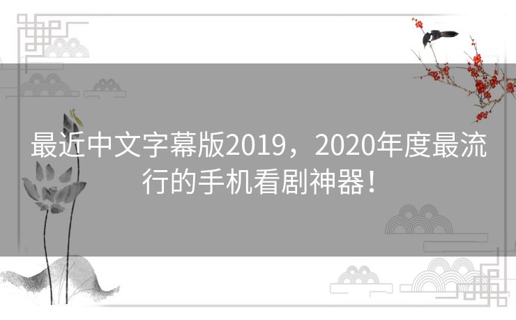 最近中文字幕版2019,2020年度最流行的手机看剧神器! 最近中文字幕版2019,2020年度最流行的手机看剧神器!