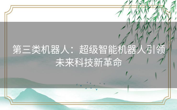 第三类机器人：超级智能机器人引领未来科技新革命
