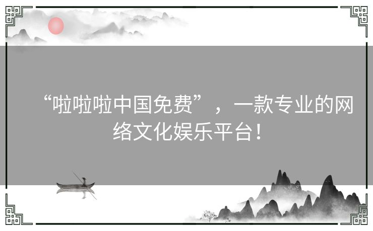 “啦啦啦中国免费”,一款专业的网络文化娱乐平台! “啦啦啦中国免费”,一款专业的网络文化娱乐平台!