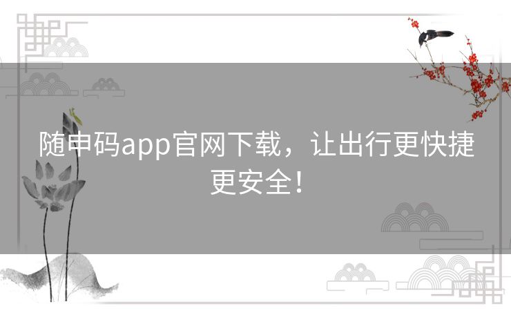 随申码app官网下载,让出行更快捷更安全! 随申码app官网下载,让出行更快捷更安全!