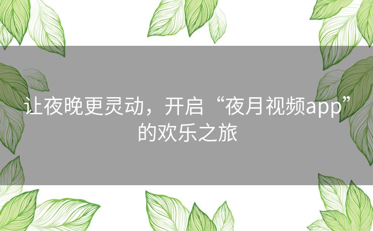 让夜晚更灵动，开启“夜月视频app”的欢乐之旅