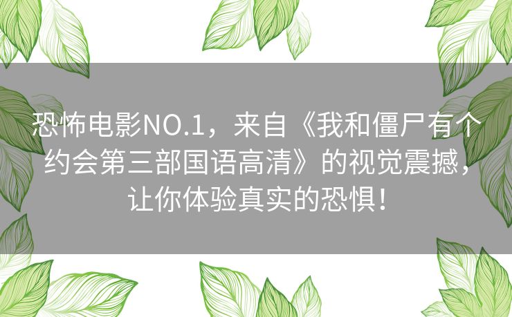 恐怖电影NO.1,来自《我和僵尸有个约会第三部国语高清》的视觉震撼,让你体验真实的恐惧! 恐怖电影NO.1,来自《我和僵尸有个约会第三部国语高清》的视觉震撼,让你体验真实的恐惧!
