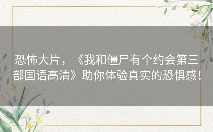 恐怖大片,《我和僵尸有个约会第三部国语高清》助你体验真实的恐惧感! 恐怖大片,《我和僵尸有个约会第三部国语高清》助你体验真实的恐惧感!