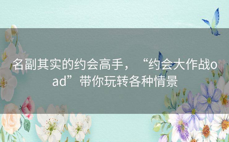 名副其实的约会高手,“约会大作战oad”带你玩转各种情景 名副其实的约会高手,“约会大作战oad”带你玩转各种情景