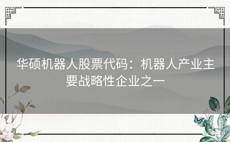 华硕机器人股票代码：机器人产业主要战略性企业之一