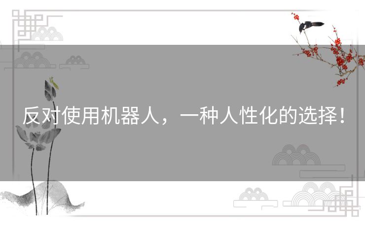 反对使用机器人,一种人性化的选择! 反对使用机器人,一种人性化的选择!