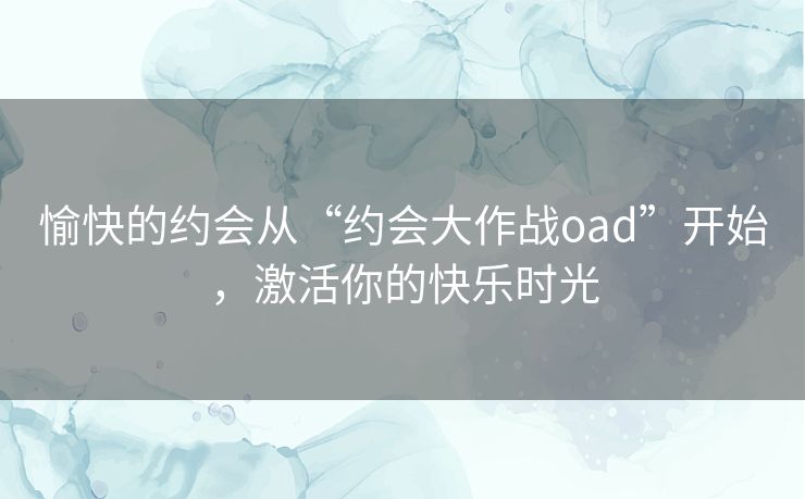 愉快的约会从“约会大作战oad”开始,激活你的快乐时光 愉快的约会从“约会大作战oad”开始,激活你的快乐时光