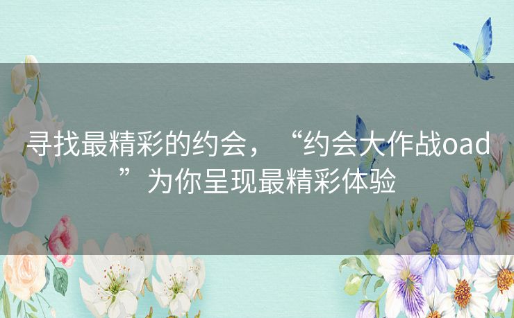 寻找最精彩的约会，“约会大作战oad”为你呈现最精彩体验