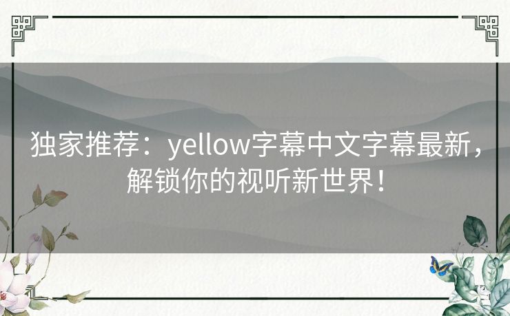 独家推荐：yellow字幕中文字幕最新，解锁你的视听新世界！
