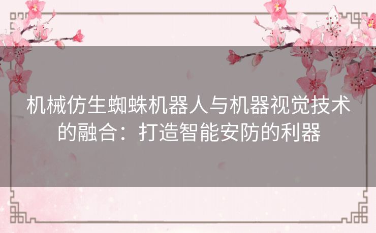 机械仿生蜘蛛机器人与机器视觉技术的融合:打造智能安防的利器 机械仿生蜘蛛机器人与机器视觉技术的融合:打造智能安防的利器