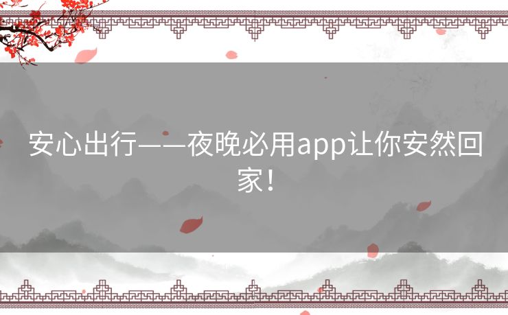 安心出行——夜晚必用app让你安然回家! 安心出行——夜晚必用app让你安然回家!