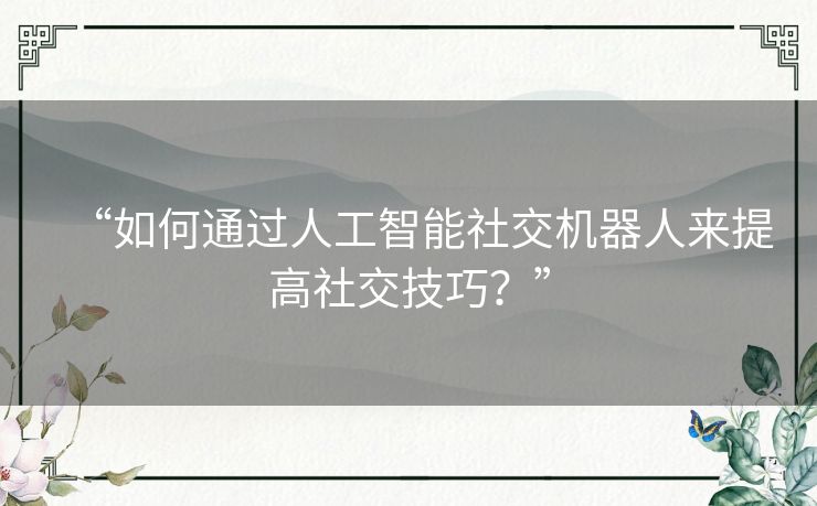 “如何通过人工智能社交机器人来提高社交技巧?” “如何通过人工智能社交机器人来提高社交技巧?”