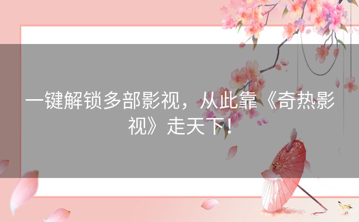 一键解锁多部影视,从此靠《奇热影视》走天下! 一键解锁多部影视,从此靠《奇热影视》走天下!