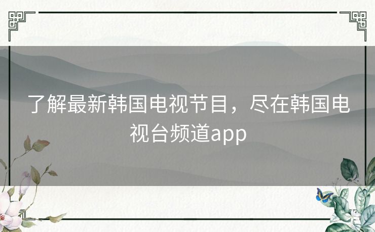 了解最新韩国电视节目,尽在韩国电视台频道app 了解最新韩国电视节目,尽在韩国电视台频道app
