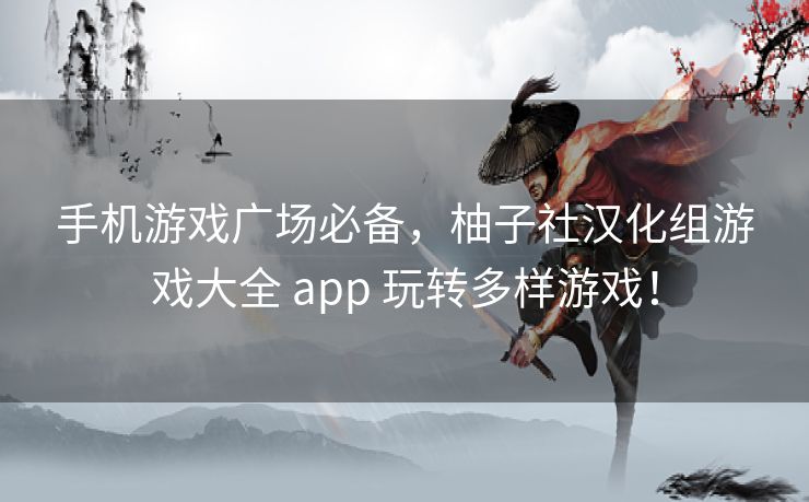 手机游戏广场必备,柚子社汉化组游戏大全 app 玩转多样游戏! 手机游戏广场必备,柚子社汉化组游戏大全 app 玩转多样游戏!