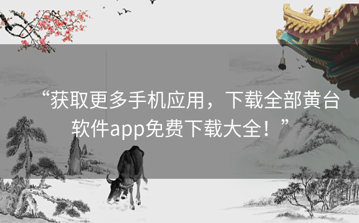 “获取更多手机应用,下载全部黄台软件app免费下载大全!” “获取更多手机应用,下载全部黄台软件app免费下载大全!”