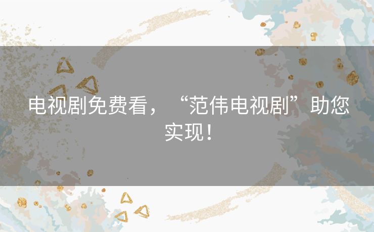 电视剧免费看,“范伟电视剧”助您实现! 电视剧免费看,“范伟电视剧”助您实现!