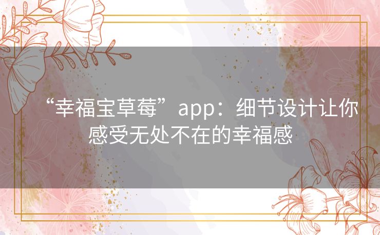 “幸福宝草莓”app:细节设计让你感受无处不在的幸福感 “幸福宝草莓”app:细节设计让你感受无处不在的幸福感