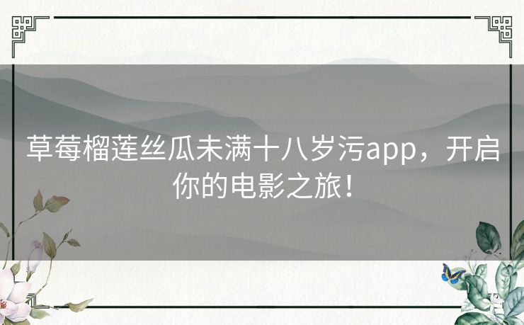 草莓榴莲丝瓜未满十八岁污app,开启你的电影之旅! 草莓榴莲丝瓜未满十八岁污app,开启你的电影之旅!
