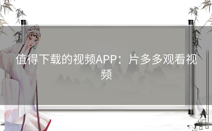 值得下载的视频APP:片多多观看视频 值得下载的视频APP:片多多观看视频