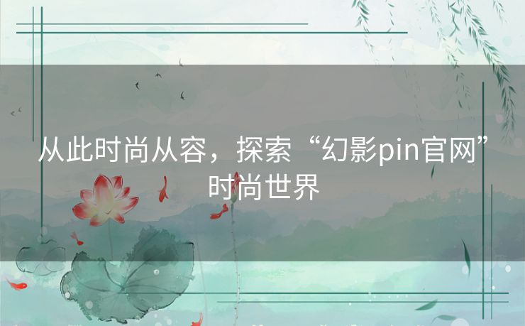 从此时尚从容，探索“幻影pin官网”时尚世界