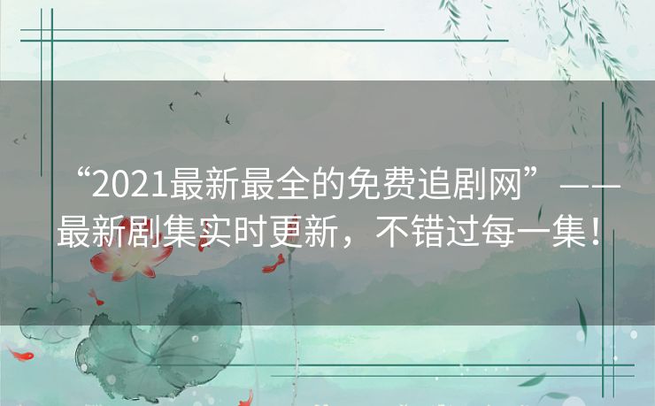 “2021最新最全的免费追剧网”——最新剧集实时更新,不错过每一集! “2021最新最全的免费追剧网”——最新剧集实时更新,不错过每一集!