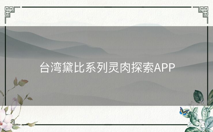 台湾黛比系列灵肉探索APP 台湾黛比系列灵肉探索APP