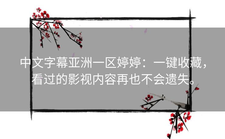 中文字幕亚洲一区婷婷:一键收藏,看过的影视内容再也不会遗失。 中文字幕亚洲一区婷婷:一键收藏,看过的影视内容再也不会遗失。
